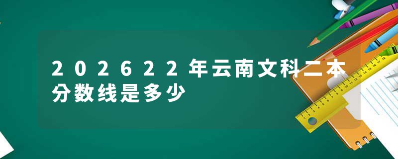 202622年云南文科二本分数线是多少