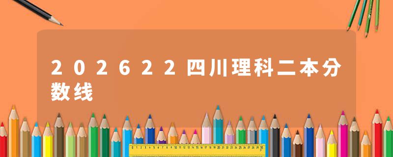 202622四川理科二本分数线
