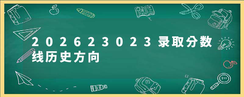 202623023录取分数线历史方向
