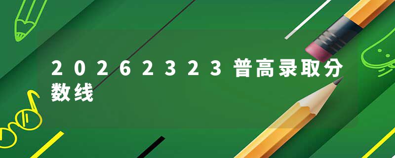 20262323普高录取分数线