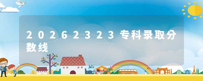 20262323专科录取分数线