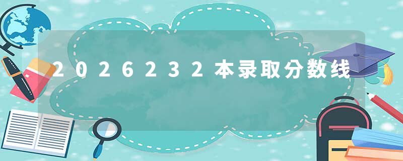 2026232本录取分数线