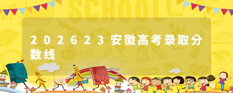 202623安徽高考录取分数线