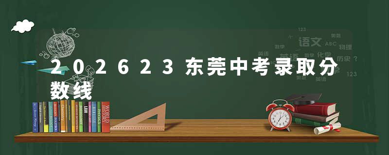 202623东莞中考录取分数线