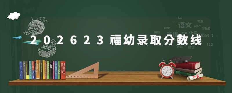 202623福幼录取分数线