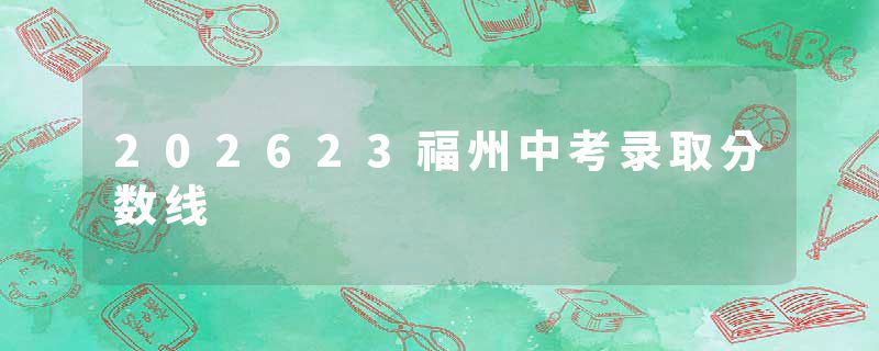 202623福州中考录取分数线