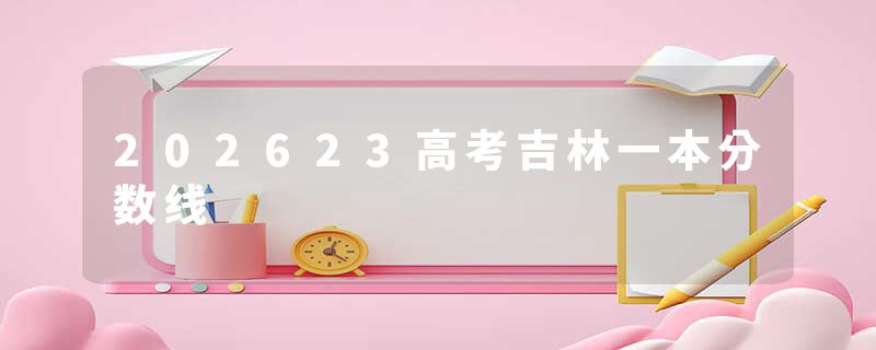 202623高考吉林一本分数线