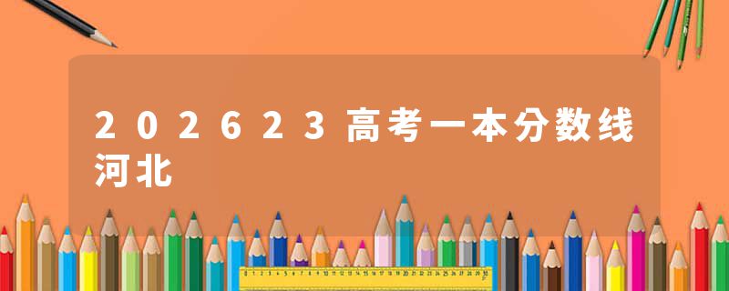202623高考一本分数线河北