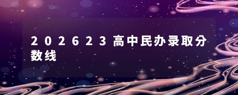 202623高中民办录取分数线