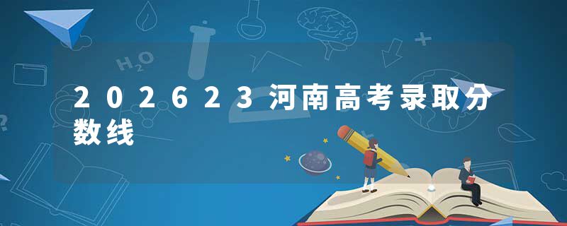 202623河南高考录取分数线
