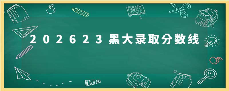 202623黑大录取分数线