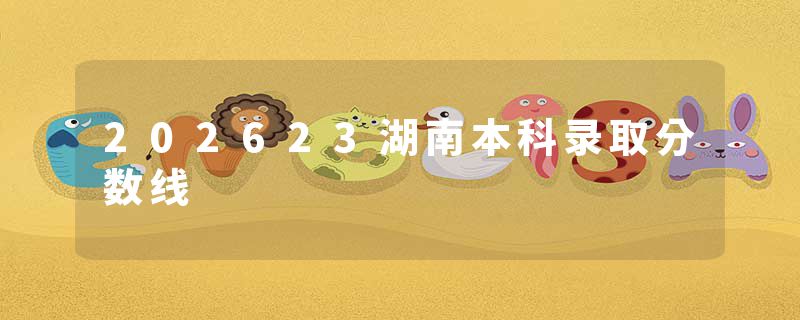 202623湖南本科录取分数线