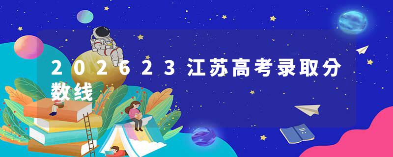 202623江苏高考录取分数线