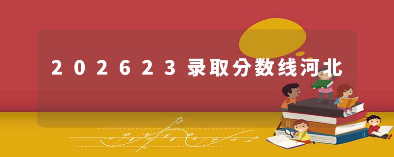 202623录取分数线河北