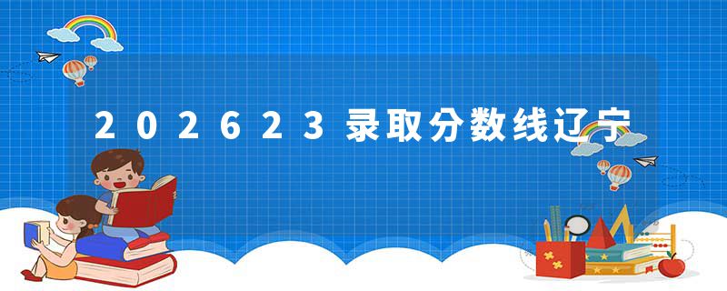 202623录取分数线辽宁