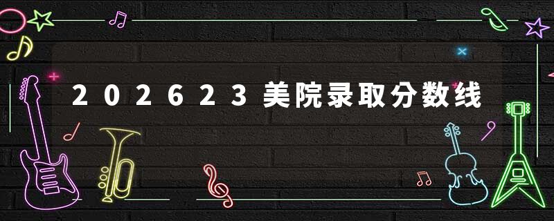 202623美院录取分数线
