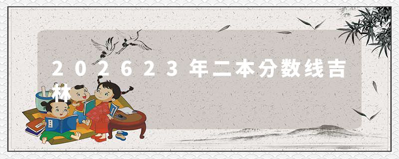 202623年二本分数线吉林