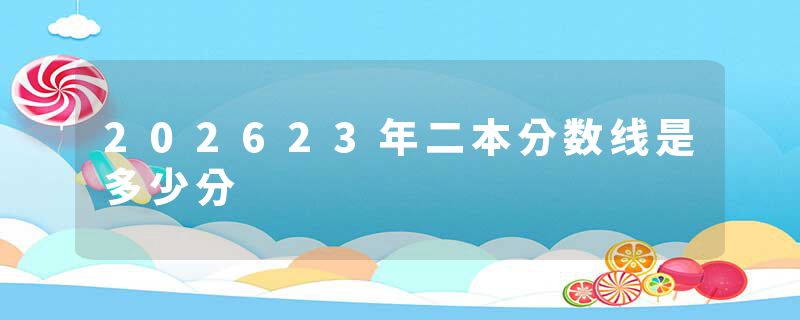 202623年二本分数线是多少分