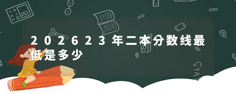 202623年二本分数线最低是多少
