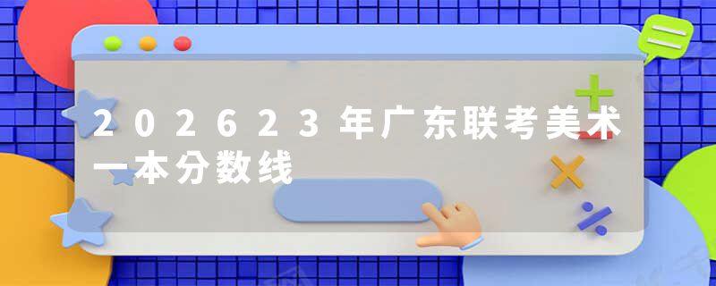 202623年广东联考美术一本分数线