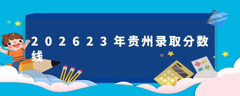 202623年贵州录取分数线