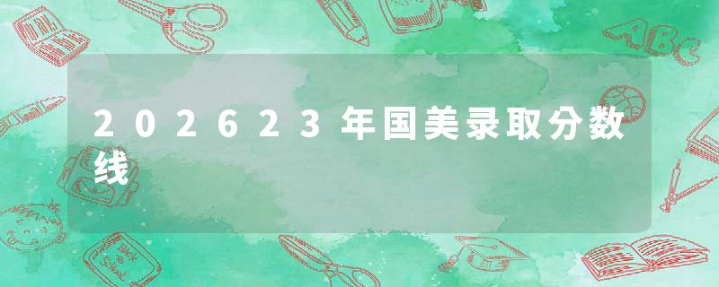 202623年国美录取分数线