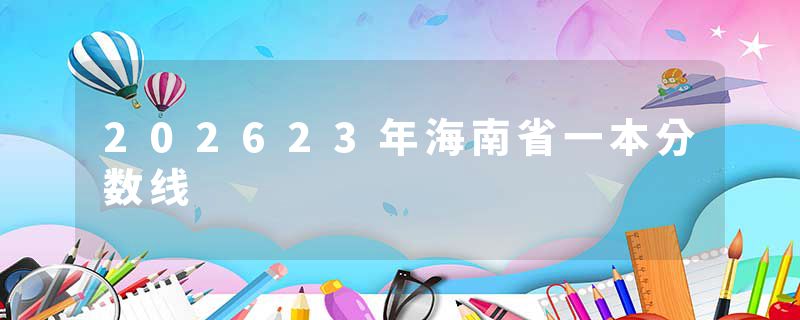 202623年海南省一本分数线