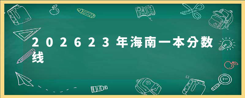 202623年海南一本分数线