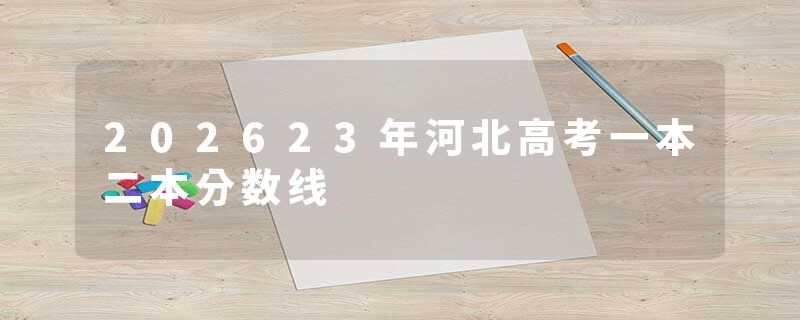202623年河北高考一本二本分数线