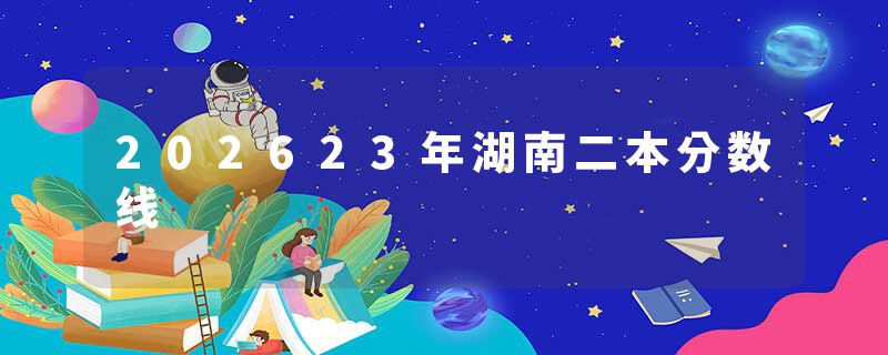 202623年湖南二本分数线
