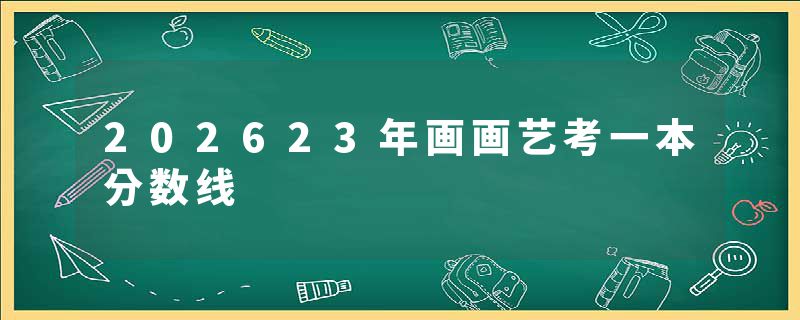 202623年画画艺考一本分数线