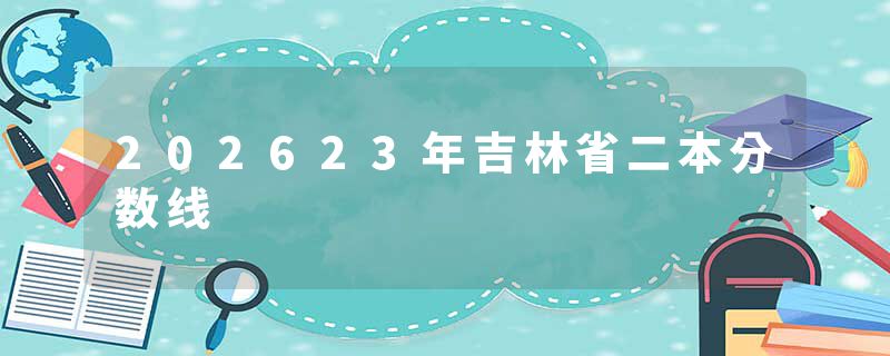 202623年吉林省二本分数线