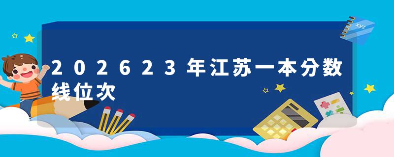 202623年江苏一本分数线位次