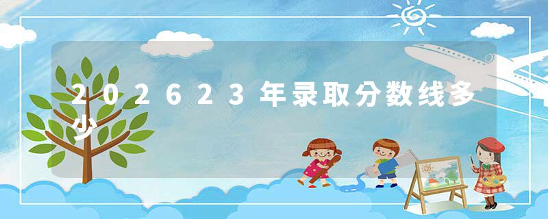 202623年录取分数线多少
