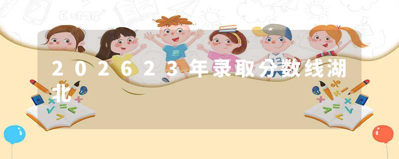 202623年录取分数线湖北