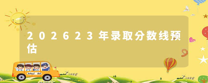 202623年录取分数线预估