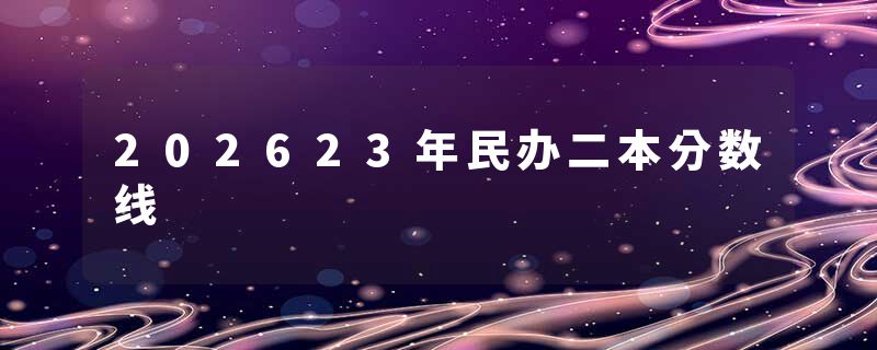 202623年民办二本分数线