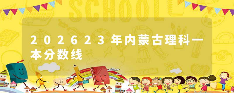 202623年内蒙古理科一本分数线