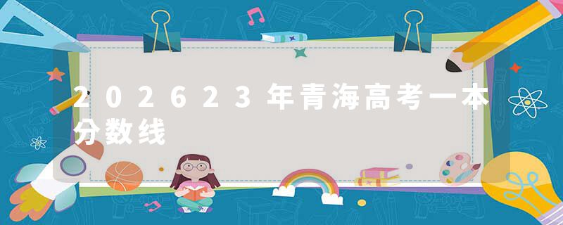 202623年青海高考一本分数线