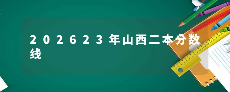 202623年山西二本分数线