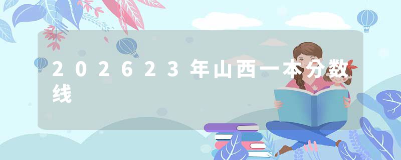 202623年山西一本分数线