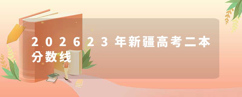 202623年新疆高考二本分数线