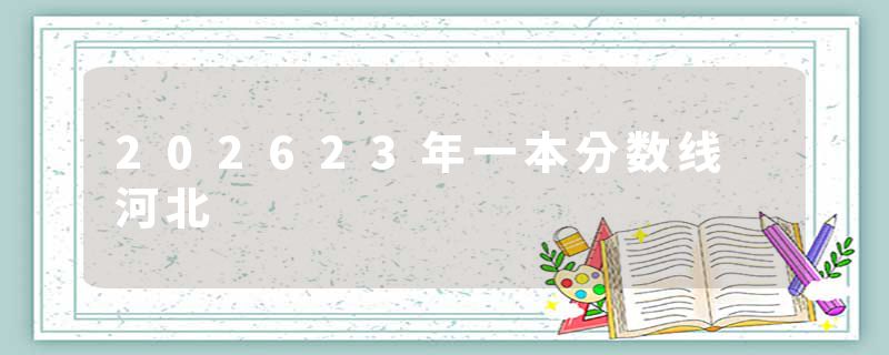 202623年一本分数线 河北