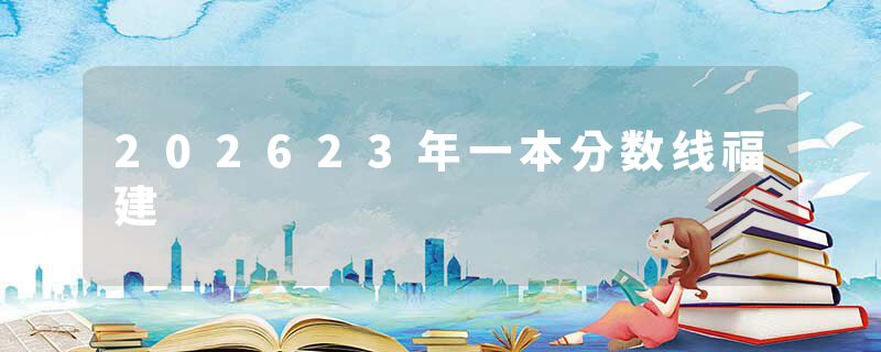 202623年一本分数线福建