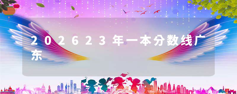 202623年一本分数线广东