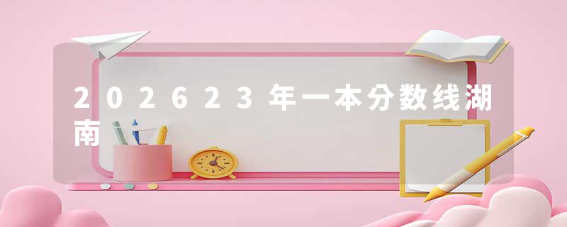 202623年一本分数线湖南