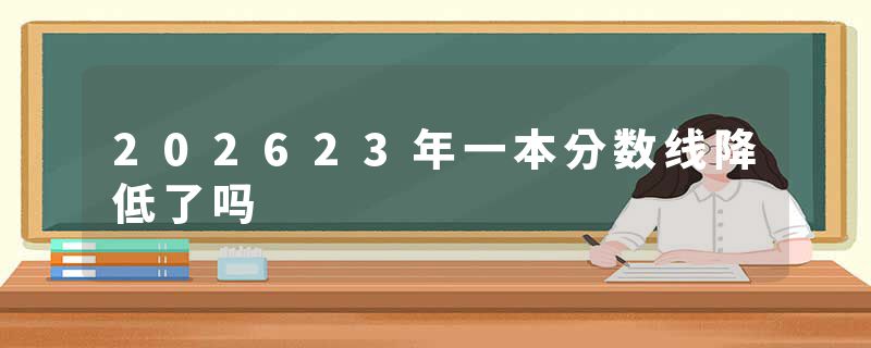202623年一本分数线降低了吗