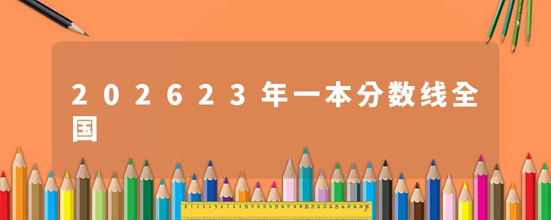 202623年一本分数线全国