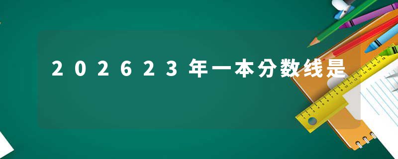 202623年一本分数线是