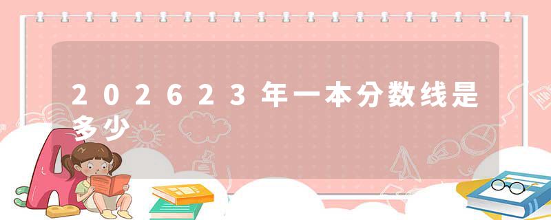 202623年一本分数线是多少